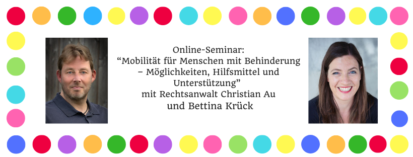 Das Bild ist von bunten Punkten umrahmt, links befindet sich ein Porträtfoto von Christian Au, links ein Portätfoto von Bettina Krück. In der Mitte steht: "Online-Seminar: “Mobilität für Menschen mit Behinderung – Möglichkeiten, Hilfsmittel und Unterstützung” mit Rechtsanwalt Christian Au und Bettina Krück"